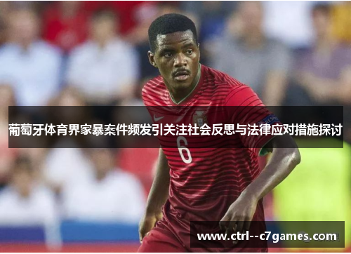 葡萄牙体育界家暴案件频发引关注社会反思与法律应对措施探讨