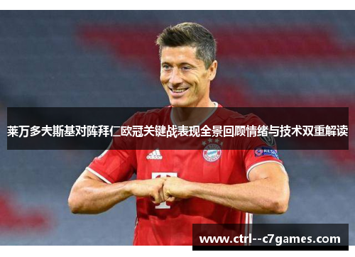 莱万多夫斯基对阵拜仁欧冠关键战表现全景回顾情绪与技术双重解读
