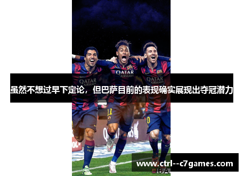 虽然不想过早下定论，但巴萨目前的表现确实展现出夺冠潜力