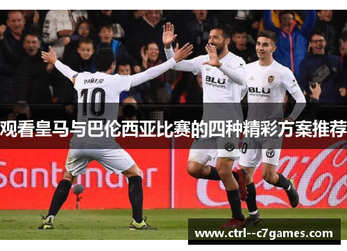 观看皇马与巴伦西亚比赛的四种精彩方案推荐