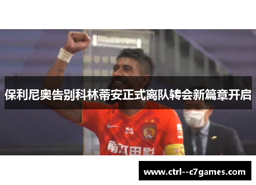 保利尼奥告别科林蒂安正式离队转会新篇章开启