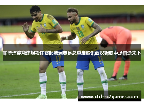 帕奎塔涉嫌违规投注案起波澜英足总重启聆讯西汉姆联中场前途未卜