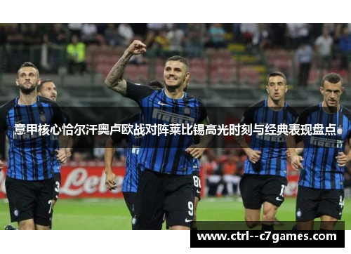 意甲核心恰尔汗奥卢欧战对阵莱比锡高光时刻与经典表现盘点