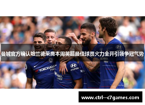 曼城官方确认哈兰德荣膺本周英超最佳球员火力全开引领争冠气势