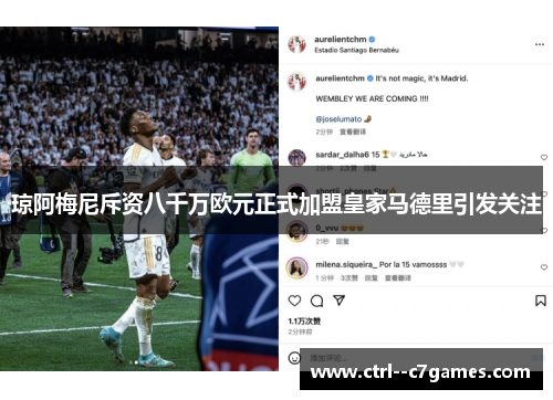 琼阿梅尼斥资八千万欧元正式加盟皇家马德里引发关注