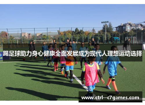 踢足球助力身心健康全面发展成为现代人理想运动选择