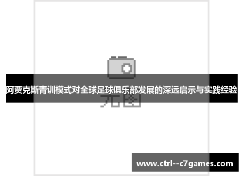 阿贾克斯青训模式对全球足球俱乐部发展的深远启示与实践经验 阿贾克斯青训模式对全球足球俱乐部发展的深远启示与实践经验