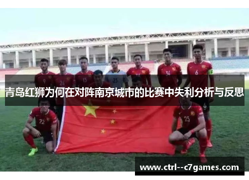 青岛红狮为何在对阵南京城市的比赛中失利分析与反思 青岛红狮为何在对阵南京城市的比赛中失利分析与反思