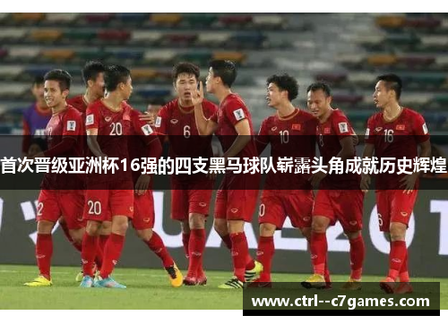 首次晋级亚洲杯16强的四支黑马球队崭露头角成就历史辉煌 首次晋级亚洲杯16强的四支黑马球队崭露头角成就历史辉煌