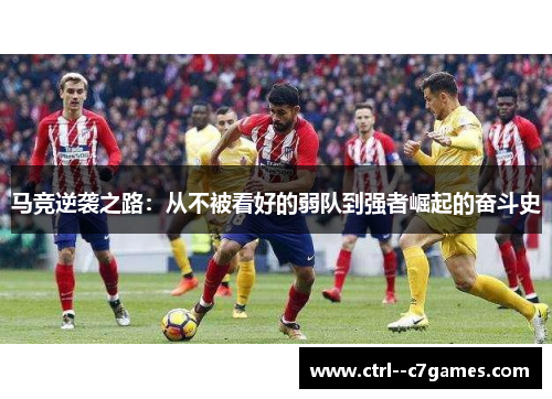 马竞逆袭之路:从不被看好的弱队到强者崛起的奋斗史 马竞逆袭之路:从不被看好的弱队到强者崛起的奋斗史
