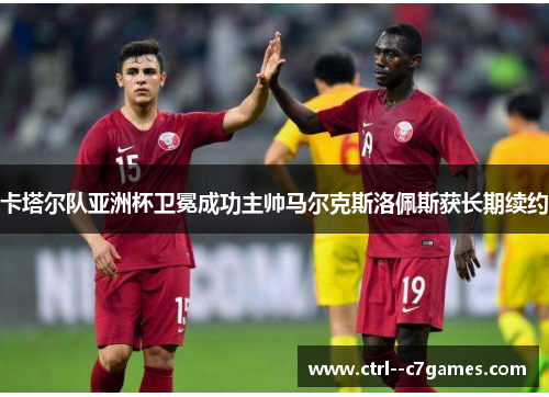 卡塔尔队亚洲杯卫冕成功主帅马尔克斯洛佩斯获长期续约
